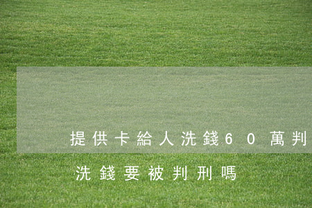 提供卡給人洗錢60萬判什么罪(辦卡給別人洗錢,要被判刑嗎?)