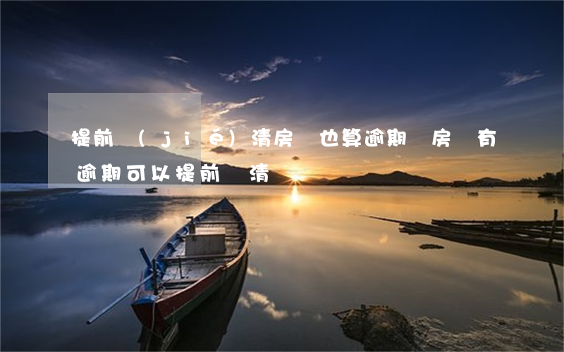 提前結(jié)清房貸也算逾期嗎(房貸有逾期可以提前還清嗎)