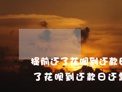 提前还了花呗到还款日还需要还吗-提前还了花呗到还款日还需要还吗