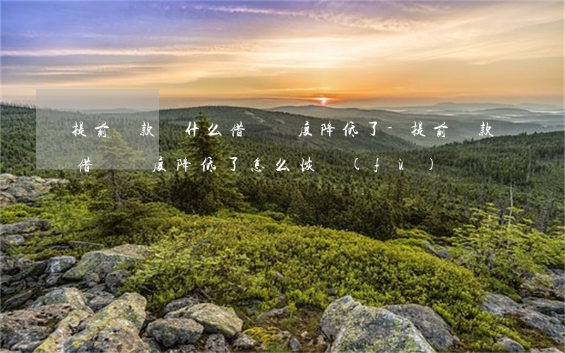 提前還款為什么借唄額度降低了-提前還款借唄額度降低了怎么恢復(fù)