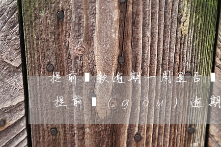 提前還款逾期一周是否會(huì)上征信（提前購(gòu)逾期兩天還了）