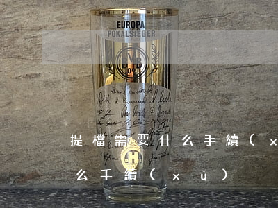 提檔需要什么手續(xù)(車輛提檔需要什么手續(xù))