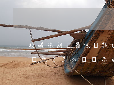 提醒逾期還最低還款(已經(jīng)最低還款了怎么還顯示逾期)