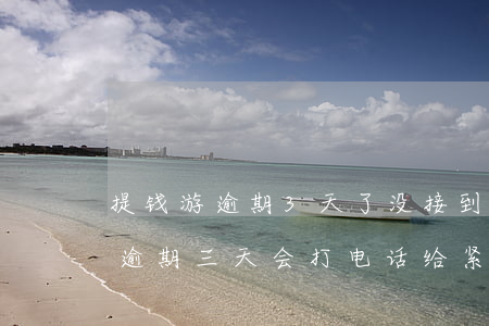 提钱游逾期3天了没接到一个电话-提钱游逾期三天会打电话给紧急联系人么