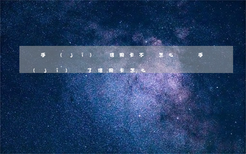 換手機(jī)號信用卡不還怎么辦(換手機(jī)號了信用卡怎么還)