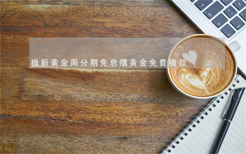 換新黃金周分期免息購(黃金免費換款)