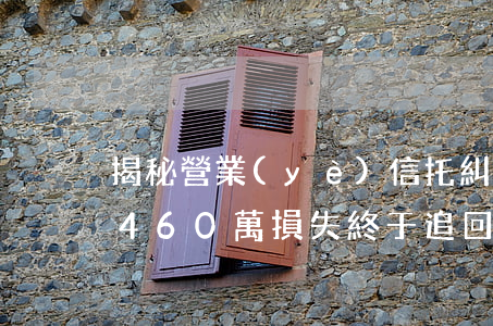 揭秘營業(yè)信托糾紛！李邁律師委托人460萬損失終于追回