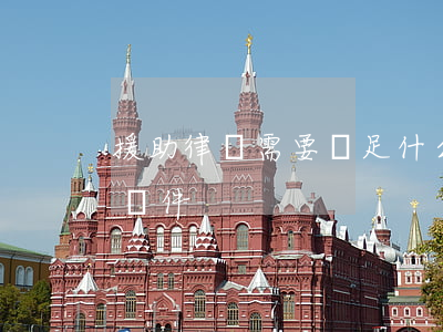 援助律師需要滿足什么條件(法律援助需要的條件)
