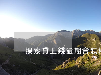 搜索貸上錢逾期會怎樣(貸款逾期了怎么辦)