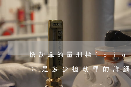 搶劫罪的量刑標(biāo)準(zhǔn)是多少（搶劫罪的詳細(xì)量刑起點標(biāo)準(zhǔn)）