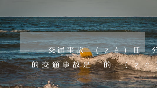 搶燈交通事故責(zé)任劃分(搶綠燈造成的交通事故是誰的責(zé)任)