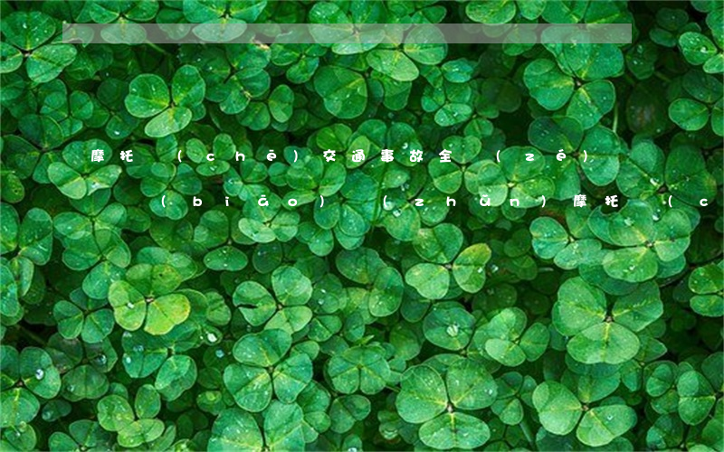 摩托車(chē)交通事故全責(zé)賠償標(biāo)準(zhǔn)(摩托車(chē)主要責(zé)任怎么賠付)