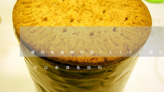 摩托车逾期年检12123(摩托车逾期年检可以申请免检吗)