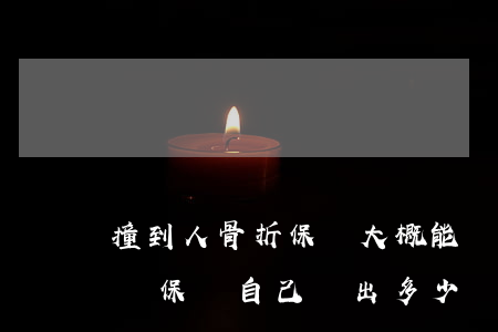 撞到人骨折保險大概能賠多少(車禍撞人骨折報保險自己會出多少錢)