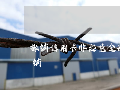 撤销信用卡非恶意逾期(信用卡逾期能不能撤销)