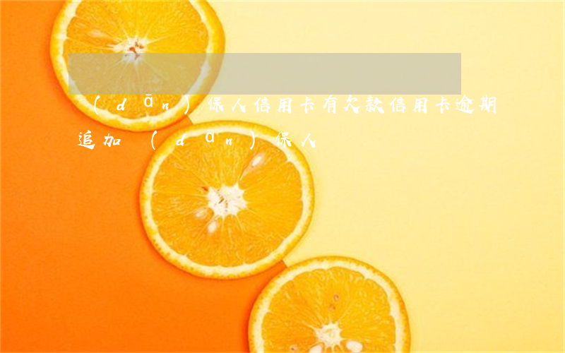 擔(dān)保人信用卡有欠款（信用卡逾期追加擔(dān)保人）