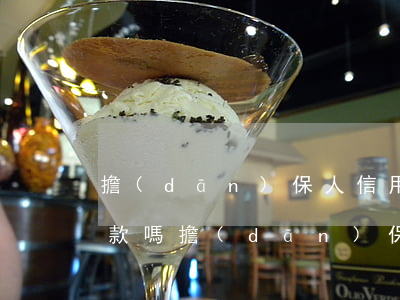 擔(dān)保人信用卡逾期影響貸款人貸款嗎（擔(dān)保人信用卡逾期影響）