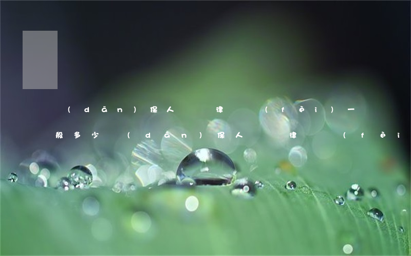 擔(dān)保人訴訟律師費(fèi)一般多少(擔(dān)保人訴訟律師費(fèi)一般多少)