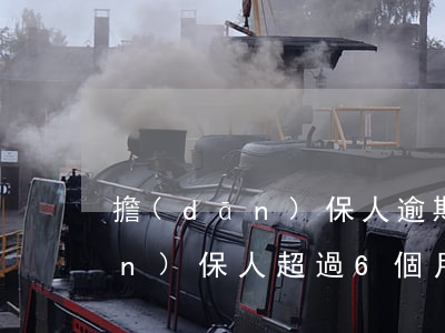擔(dān)保人逾期六個月還款(擔(dān)保人超過6個月還承擔(dān)擔(dān)保責(zé)任嗎)