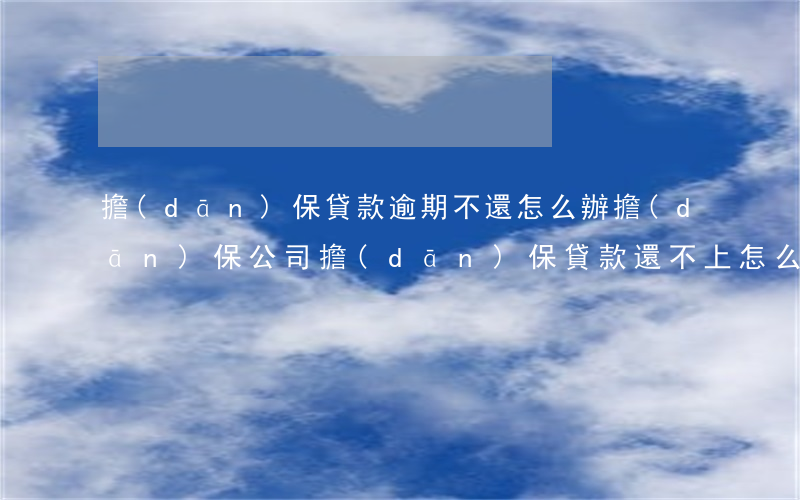 擔(dān)保貸款逾期不還怎么辦(擔(dān)保公司擔(dān)保貸款還不上怎么處理)