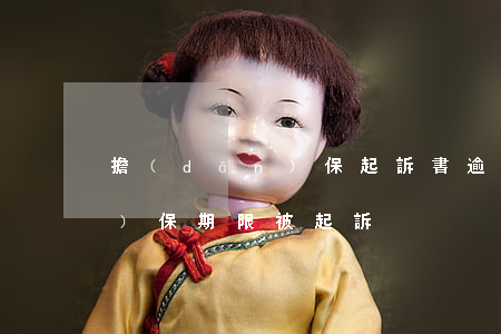 擔(dān)保起訴書逾期(過了擔(dān)保期限被起訴)