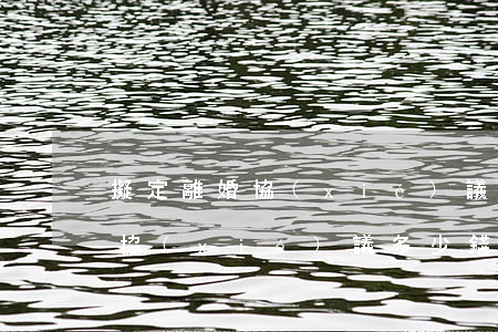 擬定離婚協(xié)議多少錢(律師擬離婚協(xié)議多少錢)