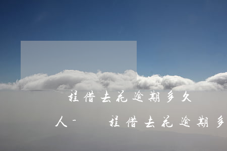 攜程借去花逾期多久會聯(lián)系家人-攜程借去花逾期多久會給家里打電話?
