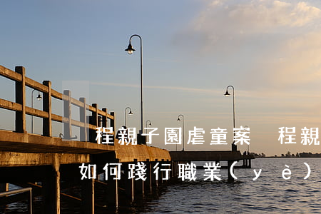 攜程親子園虐童案(攜程親子園虐童案,讓教師如何踐行職業(yè)道德)