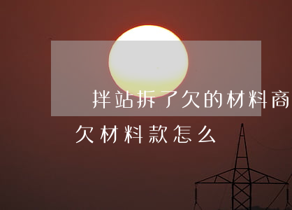 攪拌站拆了欠的材料商錢怎么辦-攪拌站拖欠材料款怎么辦