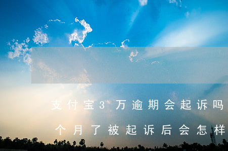 支付宝3万逾期会起诉吗 支付宝四万逾期三个月了,被起诉后会怎样