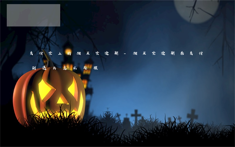 支付宝上的相互宝逾期-相互宝逾期未支付则退出怎么处理