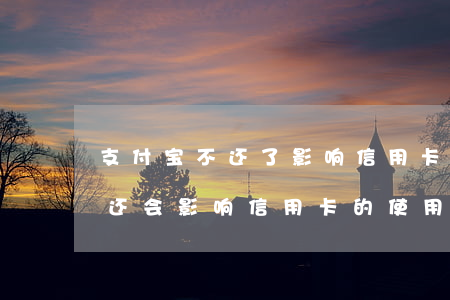 支付宝不还了影响信用卡吗(欠支付宝的钱没还会影响信用卡的使用吗)
