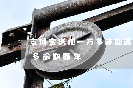 支付宝借呗一万多逾期两年(支付宝借呗一万多逾期两年)