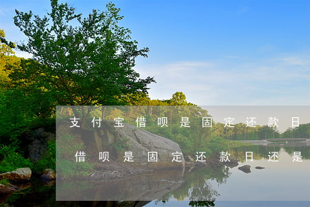 支付宝借呗是固定还款日还是花呗-支付宝借呗是固定还款日还是花呗还款日?
