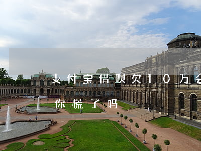 支付宝借呗欠10万会坐牢吗(借呗欠10万你慌了吗)
