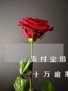 支付宝借呗花呗十万逾期-支付宝借呗花呗十万逾期三年