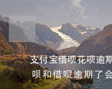 支付宝借呗花呗逾期会上征信吗-支付宝花呗和借呗逾期了会影响征信吗