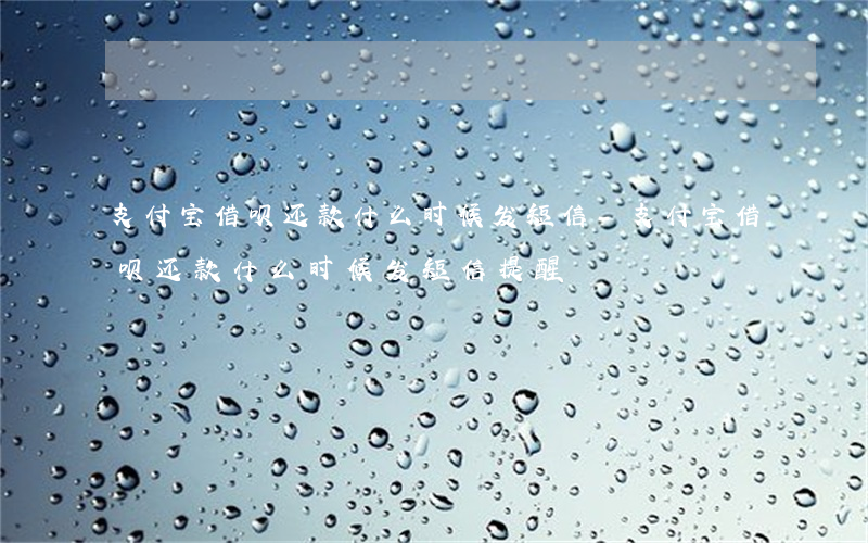 支付宝借呗还款什么时候发短信-支付宝借呗还款什么时候发短信提醒