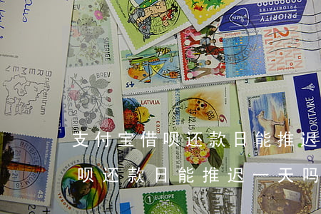 支付宝借呗还款日能推迟一天吗-支付宝借呗还款日能推迟一天吗