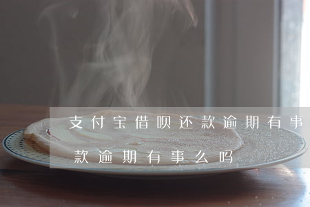 支付宝借呗还款逾期有事么-支付宝借呗还款逾期有事么吗