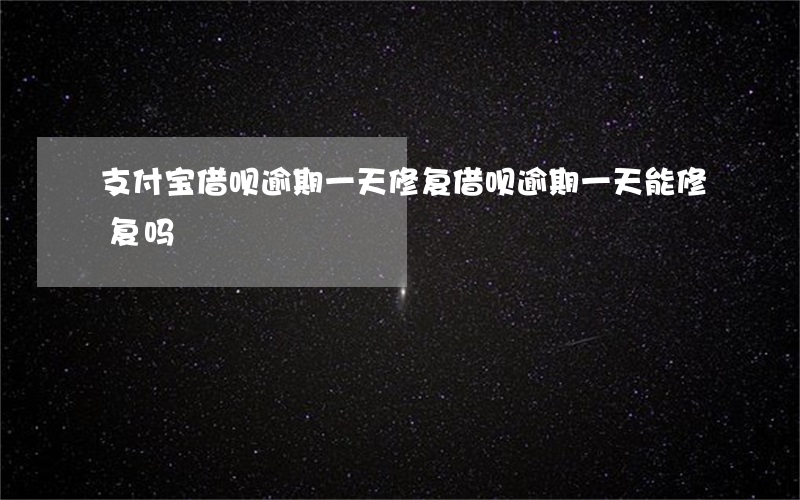 支付宝借呗逾期一天修复(借呗逾期一天能修复吗)