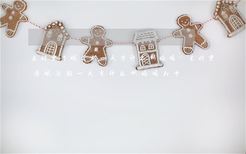 支付宝借呗逾期一天有什么影响吗-支付宝借呗逾期一天有什么影响吗知乎