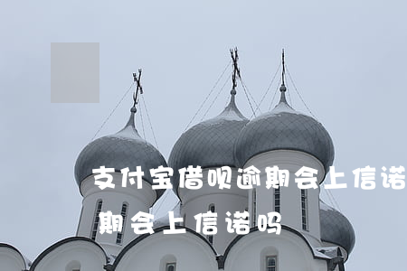 支付宝借呗逾期会上信诺吗-支付宝借呗逾期会上信诺吗
