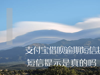 支付宝借呗逾期短信提示-支付宝借呗逾期短信提示是真的吗