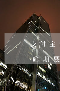 支付宝借呗逾期要求一次性归还（支付宝借呗逾期要求还全款）