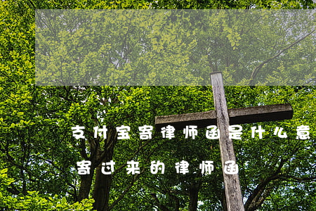 支付宝寄律师函是什么意思(谁收到过支付宝寄过来的律师函)