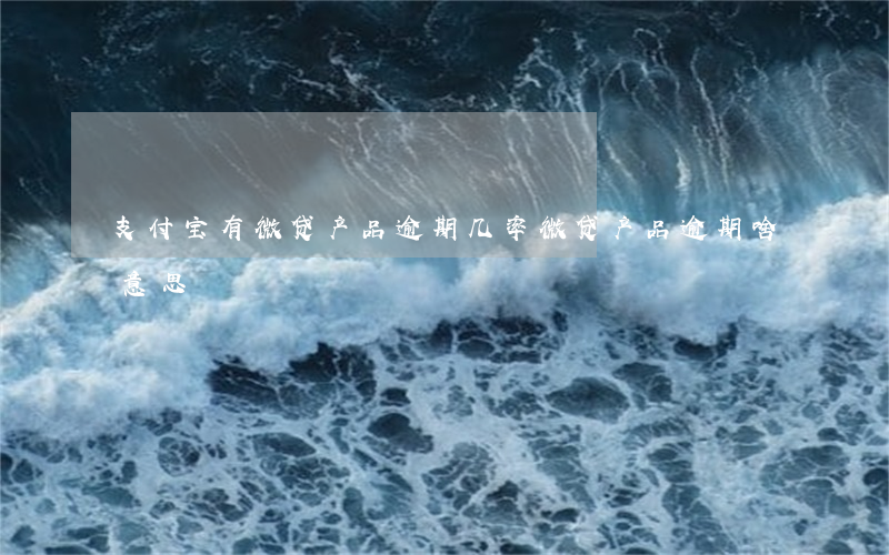 支付宝有微贷产品逾期几率(微贷产品逾期啥意思)