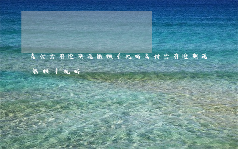 支付宝有逾期还能租手机吗（支付宝有逾期还能租手机吗）