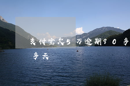 支付宝欠5万逾期90多天(支付宝逾期五百多天)