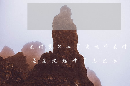 支付宝欠三万要起诉(支付宝欠了3万无力偿还,法院起诉了怎么办)